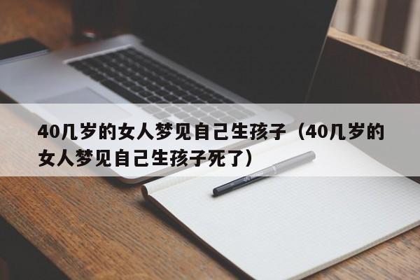 40几岁的女人梦见自己生孩子(40几岁的女人梦见自己生孩子死了)