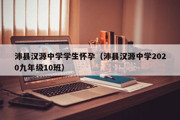 沛县汉源中学学生怀孕(沛县汉源中学2020九年级10班)
