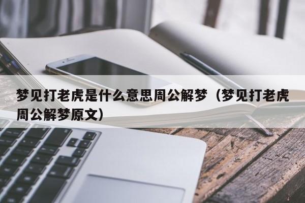 梦见打老虎是什么意思周公解梦(梦见打老虎周公解梦原文)