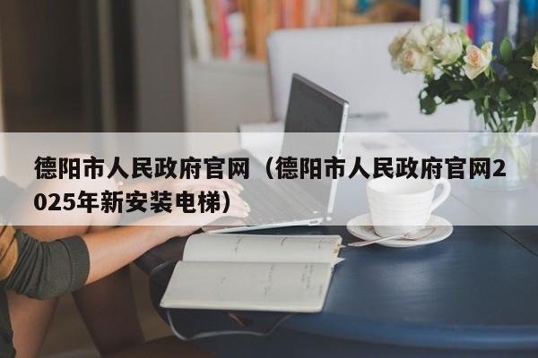 德阳市人民政府官网(德阳市人民政府官网2025年新安装电梯)