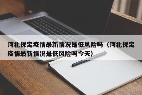 河北保定疫情最新情况是低风险吗(河北保定疫情最新情况是低风险吗今天)