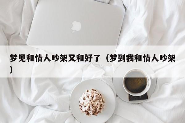 梦见和情人吵架又和好了(梦到我和情人吵架)