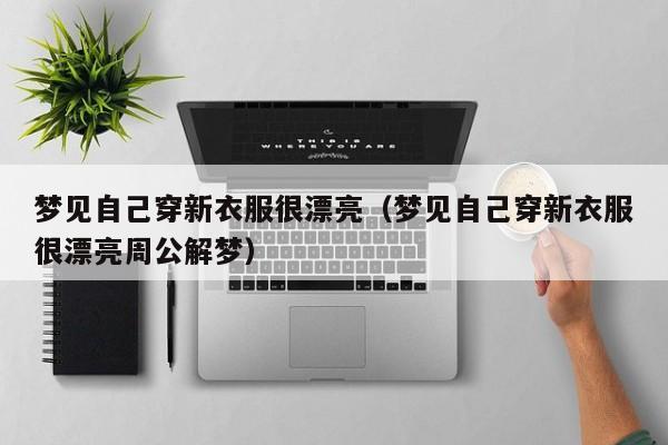 梦见自己穿新衣服很漂亮(梦见自己穿新衣服很漂亮周公解梦)