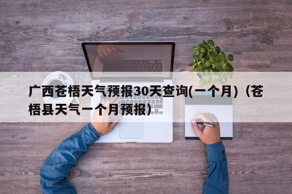 广西苍梧天气预报30天查询(一个月)(苍梧县天气一个月预报)