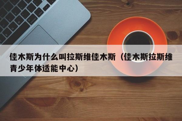 佳木斯为什么叫拉斯维佳木斯(佳木斯拉斯维青少年体适能中心)