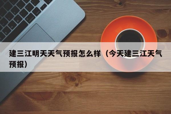 建三江明天天气预报怎么样(今天建三江天气预报)