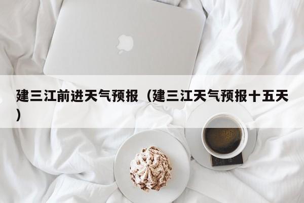 建三江前进天气预报(建三江天气预报十五天)