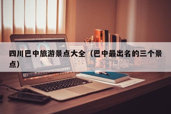 四川巴中旅游景点大全(巴中最出名的三个景点)