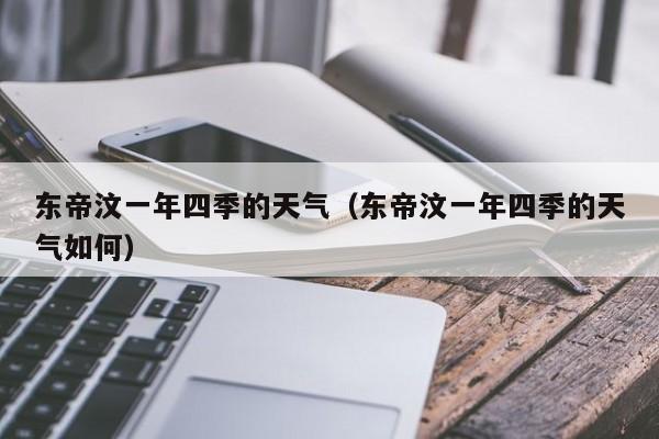 东帝汶一年四季的天气(东帝汶一年四季的天气如何)