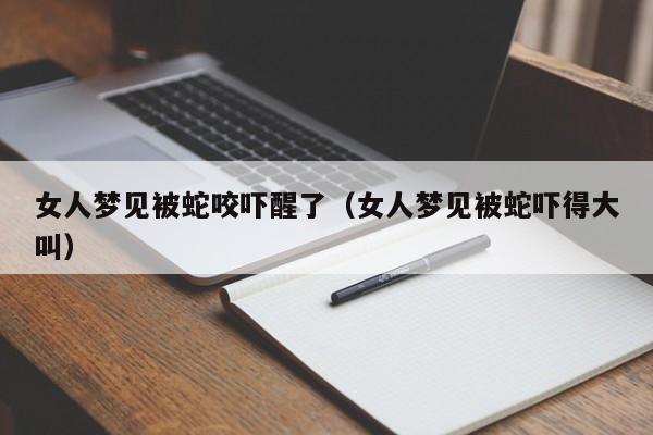 女人梦见被蛇咬吓醒了(女人梦见被蛇吓得大叫)