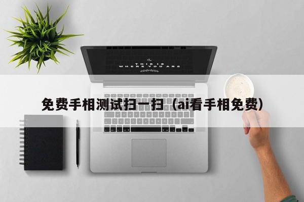 免费手相测试扫一扫(ai看手相免费)