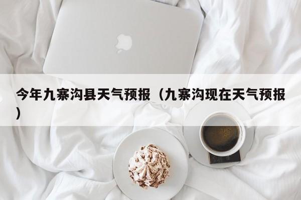 今年九寨沟县天气预报(九寨沟现在天气预报)