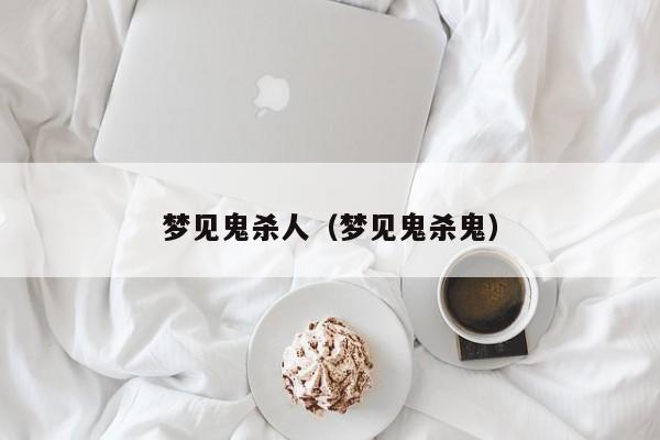 梦见鬼杀人(梦见鬼杀鬼)