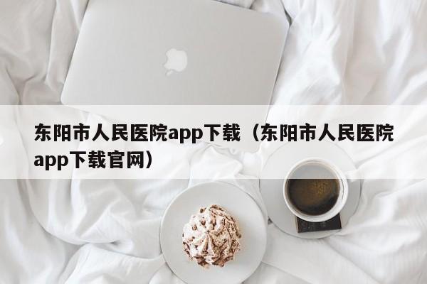 东阳市人民医院app下载(东阳市人民医院app下载官网)