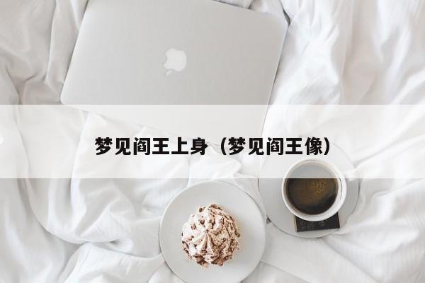 梦见阎王上身(梦见阎王像)