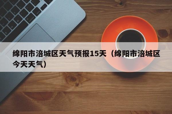 绵阳市涪城区天气预报15天(绵阳市涪城区今天天气)