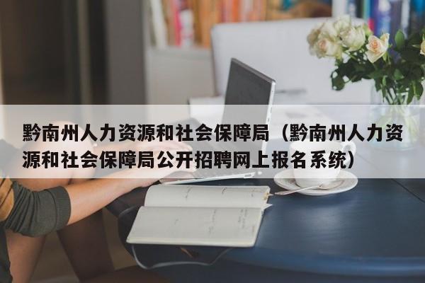 黔南州人力资源和社会保障局(黔南州人力资源和社会保障局公开招聘网上报名系统)
