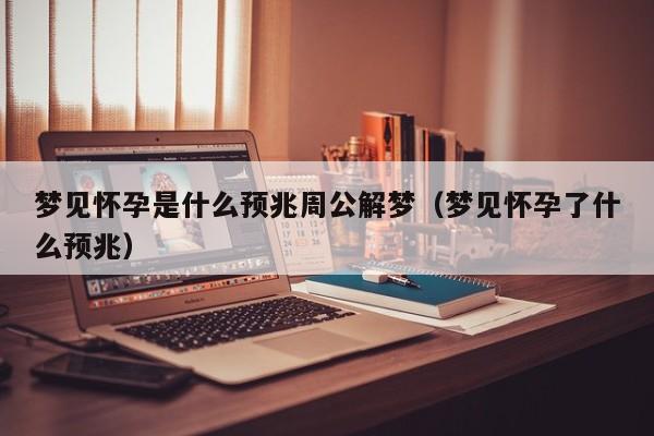 梦见怀孕是什么预兆周公解梦(梦见怀孕了什么预兆)