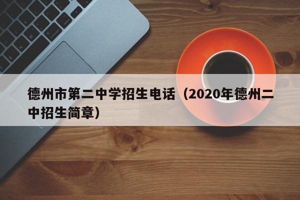 德州市第二中学招生电话(2020年德州二中招生简章)