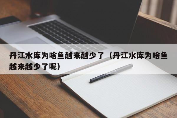 丹江水库为啥鱼越来越少了(丹江水库为啥鱼越来越少了呢)