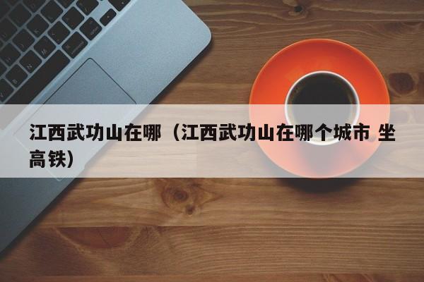 江西武功山在哪(江西武功山在哪个城市 坐高铁)