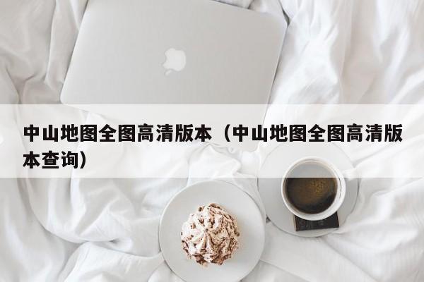 中山地图全图高清版本(中山地图全图高清版本查询)