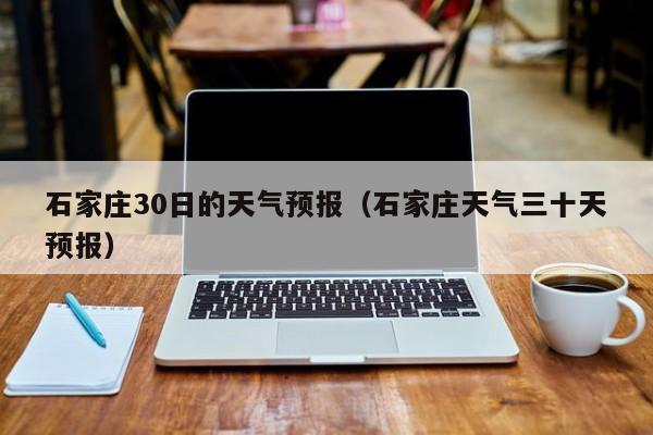 石家庄30日的天气预报(石家庄天气三十天预报)