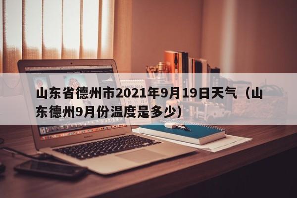 山东省德州市2021年9月19日天气(山东德州9月份温度是多少)