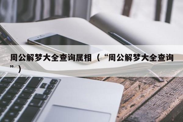 周公解梦大全查询属相(“周公解梦大全查询”)