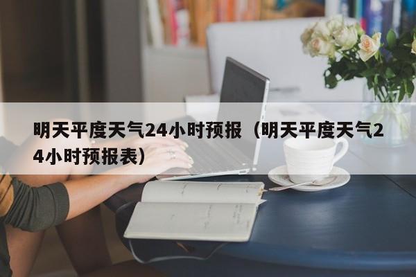 明天平度天气24小时预报(明天平度天气24小时预报表)
