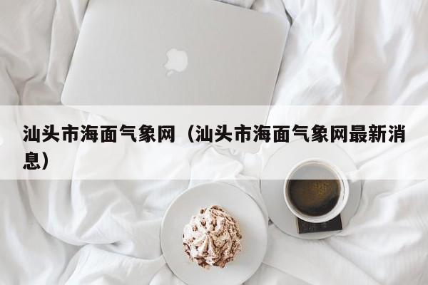 汕头市海面气象网(汕头市海面气象网最新消息)