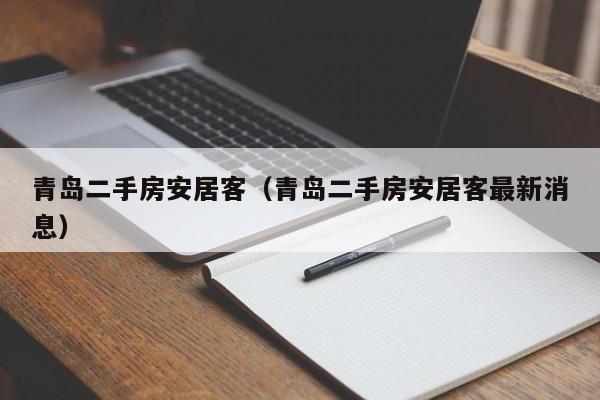 青岛二手房安居客(青岛二手房安居客最新消息)