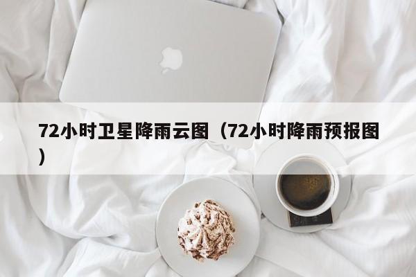 72小时卫星降雨云图(72小时降雨预报图)