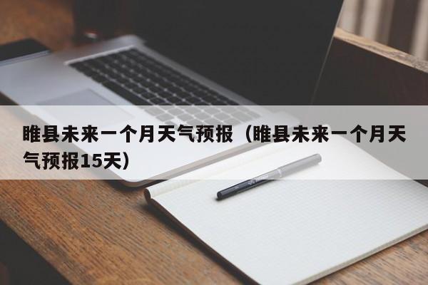睢县未来一个月天气预报(睢县未来一个月天气预报15天)