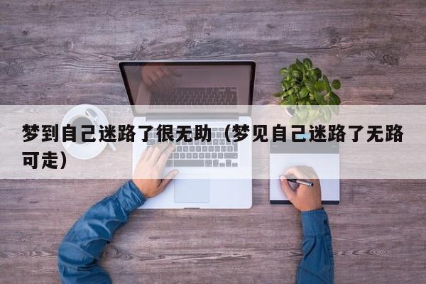 梦到自己迷路了很无助(梦见自己迷路了无路可走)