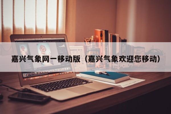 嘉兴气象网一移动版(嘉兴气象欢迎您移动)