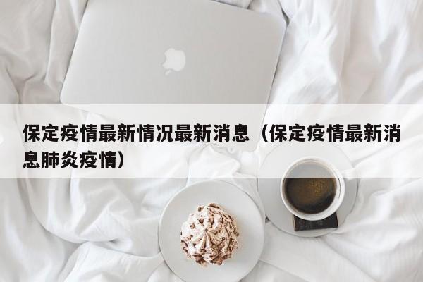 保定疫情最新情况最新消息(保定疫情最新消息肺炎疫情)