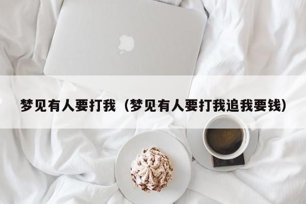 梦见有人要打我(梦见有人要打我追我要钱)