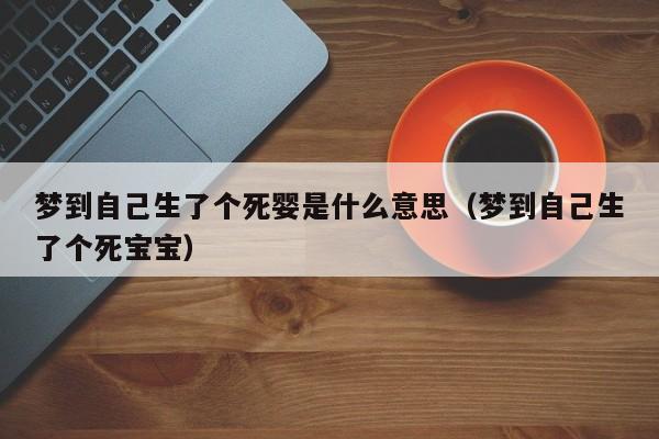 梦到自己生了个死婴是什么意思(梦到自己生了个死宝宝)