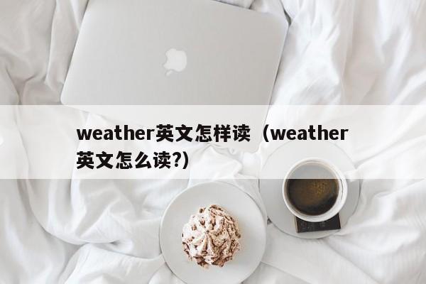 weather英文怎样读(weather英文怎么读?)