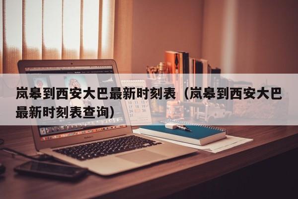 岚皋到西安大巴最新时刻表(岚皋到西安大巴最新时刻表查询)