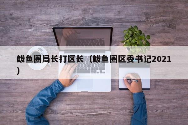 鲅鱼圈局长打区长(鲅鱼圈区委书记2021)