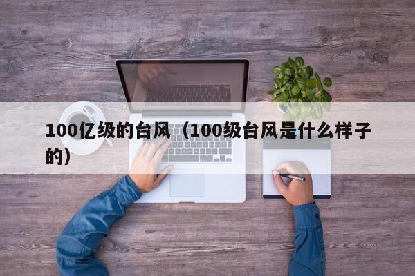 100亿级的台风(100级台风是什么样子的)