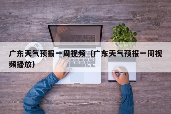广东天气预报一周视频(广东天气预报一周视频播放)