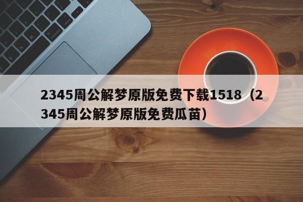 2345周公解梦原版免费下载1518(2345周公解梦原版免费瓜苗)