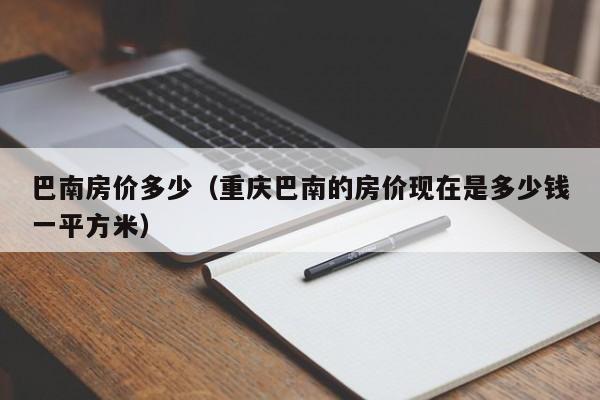 巴南房价多少(重庆巴南的房价现在是多少钱一平方米)
