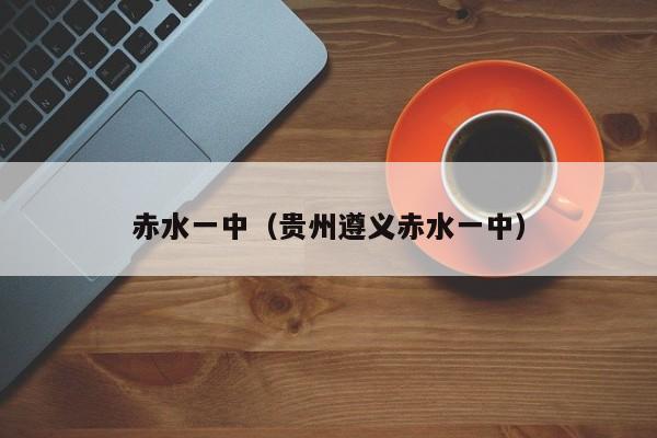赤水一中(贵州遵义赤水一中)