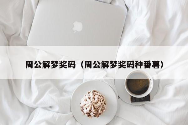 周公解梦奖码(周公解梦奖码种番薯)