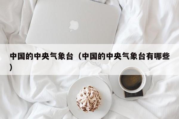 中国的中央气象台(中国的中央气象台有哪些)