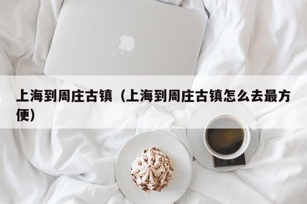 上海到周庄古镇(上海到周庄古镇怎么去最方便)